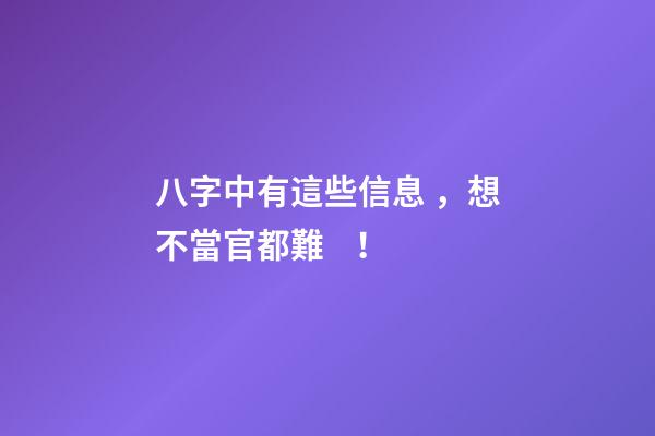 八字中有這些信息，想不當官都難！